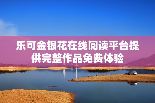 乐可金银花在线阅读平台提供完整作品免费体验