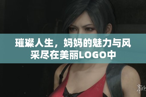 璀璨人生，妈妈的魅力与风采尽在美丽LOGO中