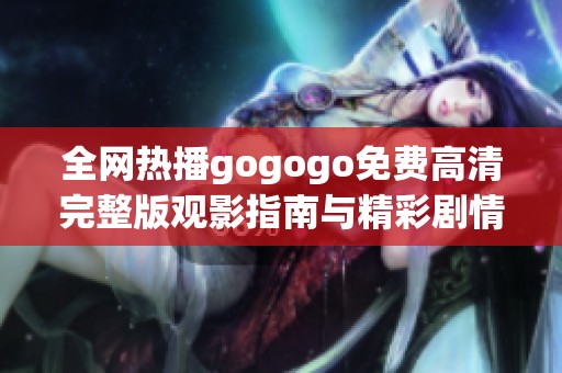 全网热播gogogo免费高清完整版观影指南与精彩剧情解析