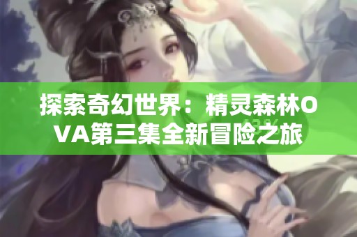 探索奇幻世界：精灵森林OVA第三集全新冒险之旅