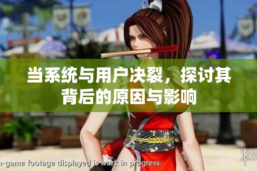 当系统与用户决裂，探讨其背后的原因与影响