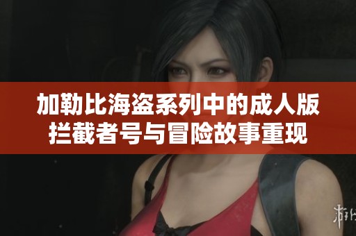 加勒比海盗系列中的成人版拦截者号与冒险故事重现