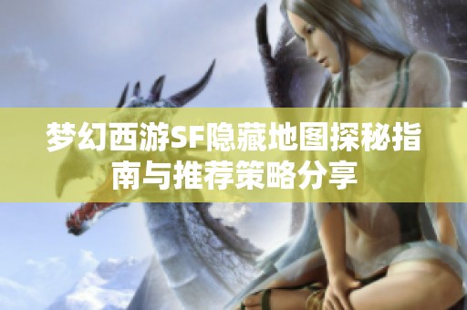 梦幻西游SF隐藏地图探秘指南与推荐策略分享