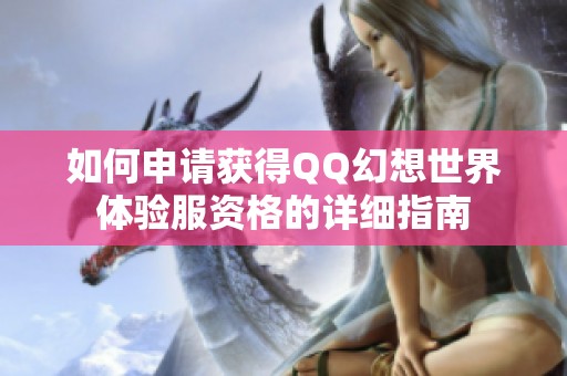 如何申请获得QQ幻想世界体验服资格的详细指南