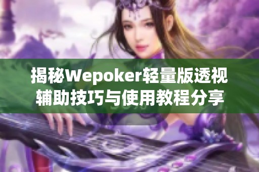 揭秘Wepoker轻量版透视辅助技巧与使用教程分享