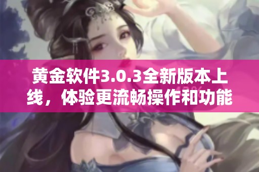 黄金软件3.0.3全新版本上线，体验更流畅操作和功能优化