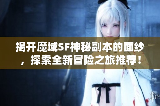 揭开魔域SF神秘副本的面纱，探索全新冒险之旅推荐！
