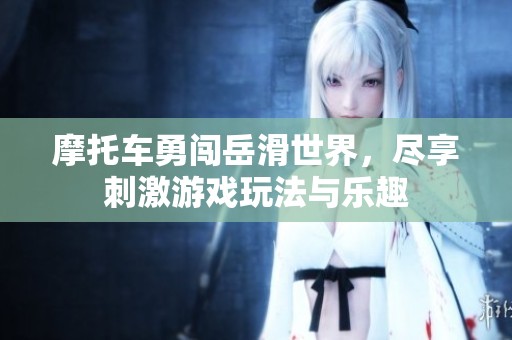 摩托车勇闯岳滑世界，尽享刺激游戏玩法与乐趣