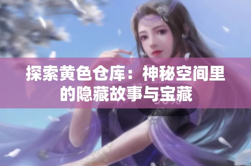 探索黄色仓库：神秘空间里的隐藏故事与宝藏