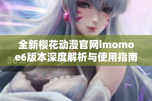全新樱花动漫官网imomoe6版本深度解析与使用指南