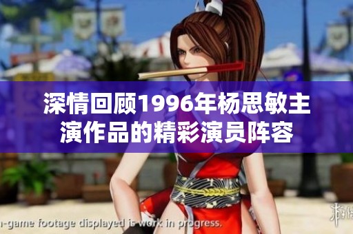 深情回顾1996年杨思敏主演作品的精彩演员阵容