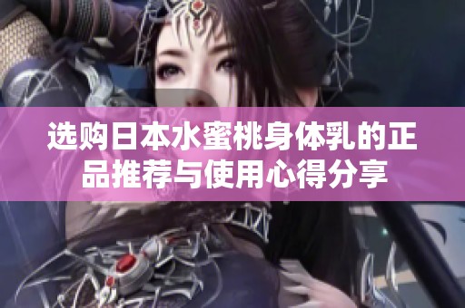 选购日本水蜜桃身体乳的正品推荐与使用心得分享