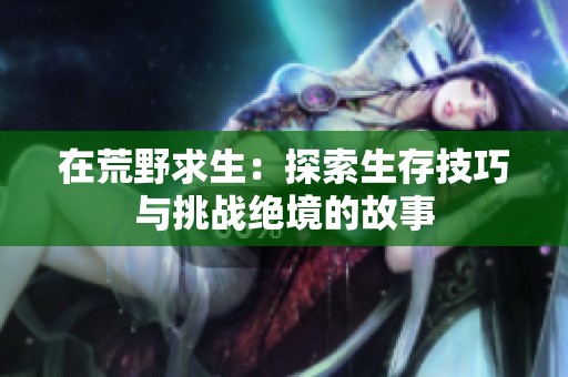 在荒野求生：探索生存技巧与挑战绝境的故事