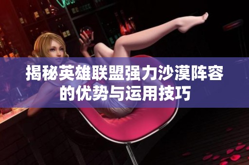 揭秘英雄联盟强力沙漠阵容的优势与运用技巧