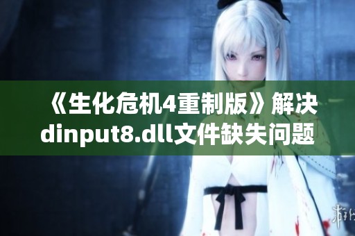 《生化危机4重制版》解决dinput8.dll文件缺失问题的详尽指南