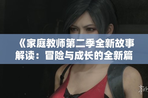 《家庭教师第二季全新故事解读：冒险与成长的全新篇章》