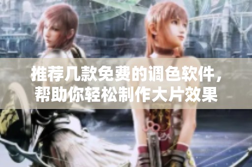 推荐几款免费的调色软件，帮助你轻松制作大片效果