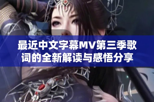 最近中文字幕MV第三季歌词的全新解读与感悟分享