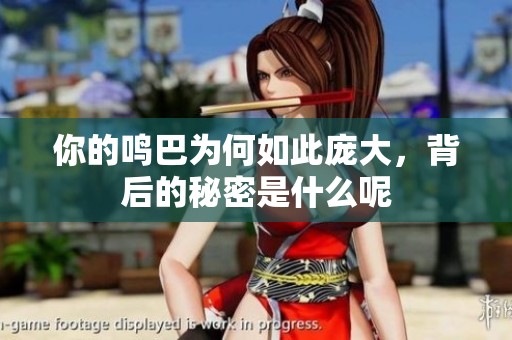 你的鸣巴为何如此庞大，背后的秘密是什么呢