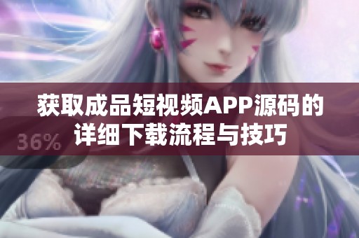 获取成品短视频APP源码的详细下载流程与技巧