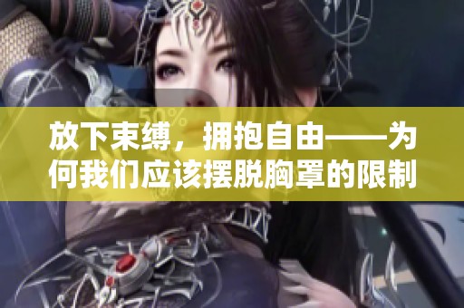 放下束缚，拥抱自由——为何我们应该摆脱胸罩的限制