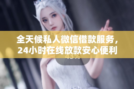 全天候私人微信借款服务，24小时在线放款安心便利