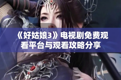 《好姑娘3》电视剧免费观看平台与观看攻略分享