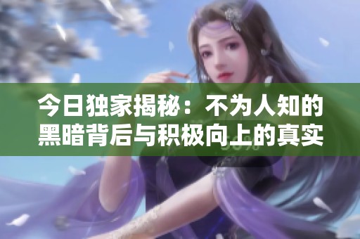今日独家揭秘：不为人知的黑暗背后与积极向上的真实故事