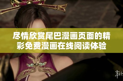 尽情欣赏尾巴漫画页面的精彩免费漫画在线阅读体验