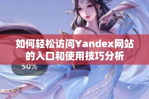 如何轻松访问Yandex网站的入口和使用技巧分析