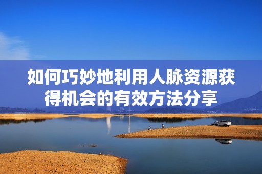 如何巧妙地利用人脉资源获得机会的有效方法分享