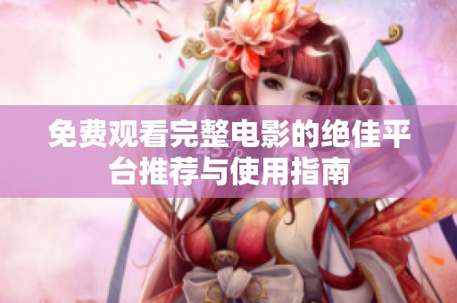 免费观看完整电影的绝佳平台推荐与使用指南