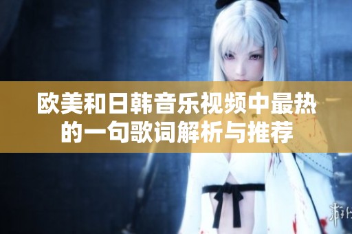 欧美和日韩音乐视频中最热的一句歌词解析与推荐