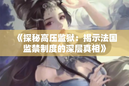 《探秘高压监狱：揭示法国监禁制度的深层真相》