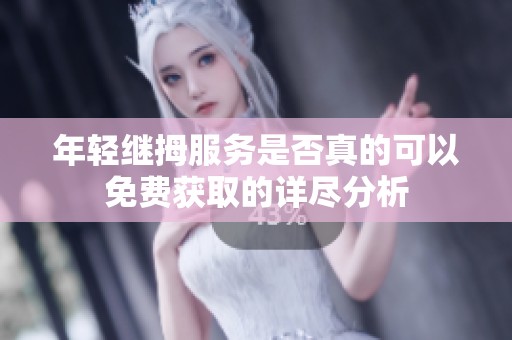 年轻继拇服务是否真的可以免费获取的详尽分析
