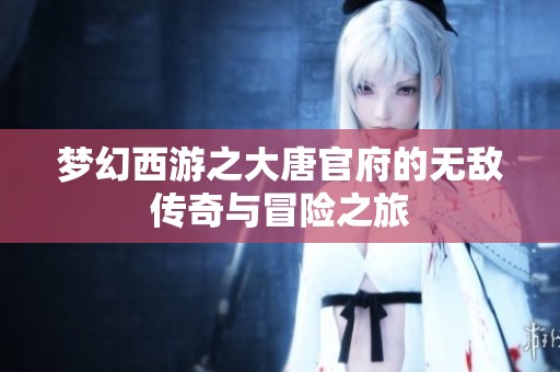 梦幻西游之大唐官府的无敌传奇与冒险之旅