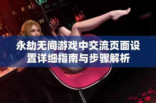 永劫无间游戏中交流页面设置详细指南与步骤解析