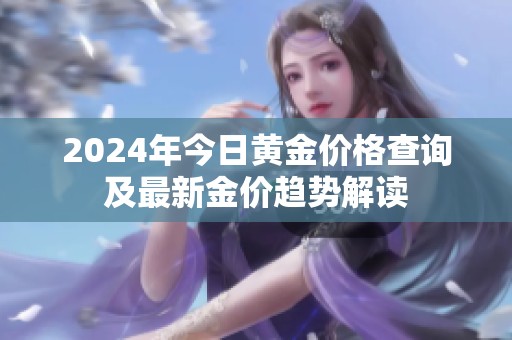 2024年今日黄金价格查询及最新金价趋势解读