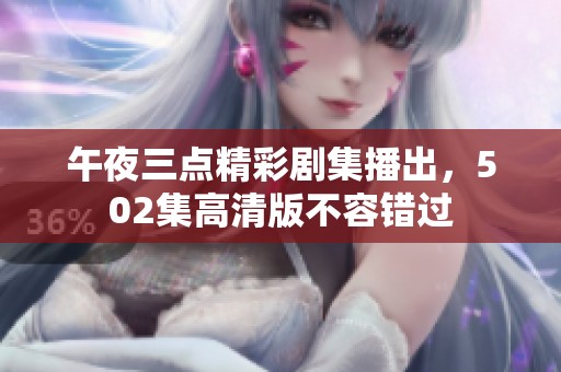 午夜三点精彩剧集播出，502集高清版不容错过