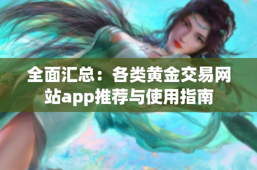 全面汇总：各类黄金交易网站app推荐与使用指南