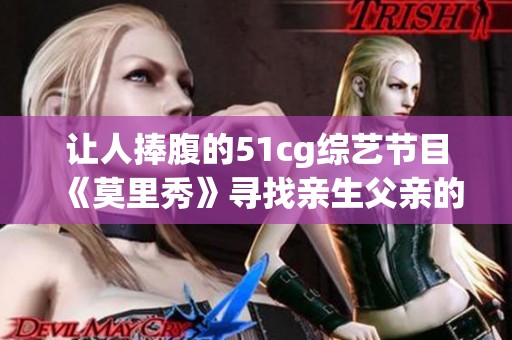 让人捧腹的51cg综艺节目《莫里秀》寻找亲生父亲的搞笑旅程