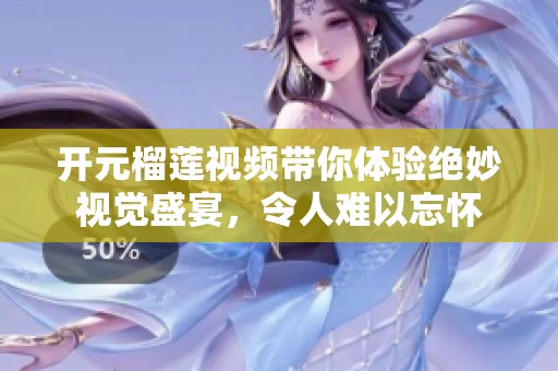 开元榴莲视频带你体验绝妙视觉盛宴，令人难以忘怀