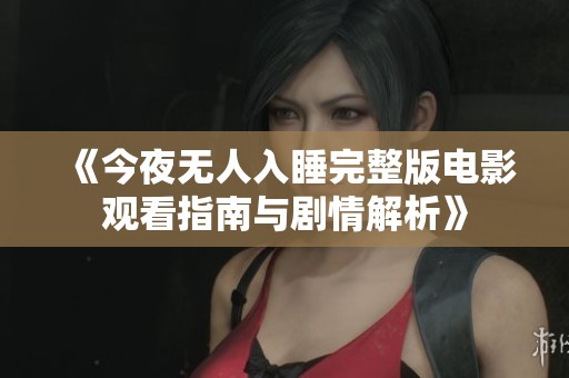 《今夜无人入睡完整版电影观看指南与剧情解析》