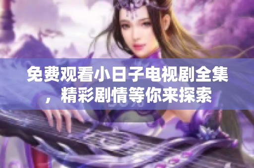 免费观看小日子电视剧全集，精彩剧情等你来探索