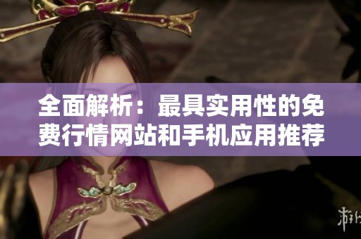 全面解析：最具实用性的免费行情网站和手机应用推荐
