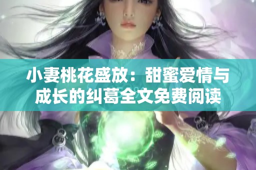 小妻桃花盛放：甜蜜爱情与成长的纠葛全文免费阅读