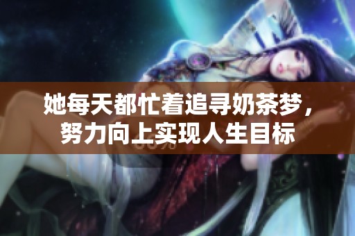 她每天都忙着追寻奶茶梦，努力向上实现人生目标