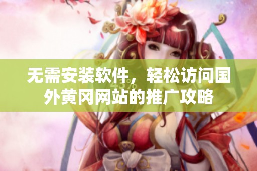 无需安装软件，轻松访问国外黄冈网站的推广攻略