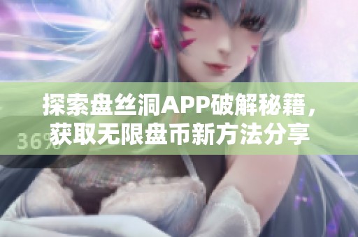 探索盘丝洞APP破解秘籍，获取无限盘币新方法分享