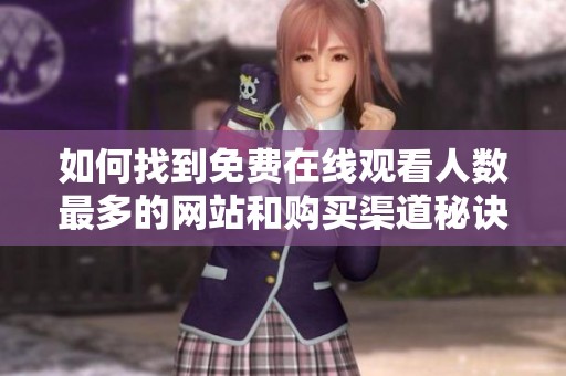 如何找到免费在线观看人数最多的网站和购买渠道秘诀
